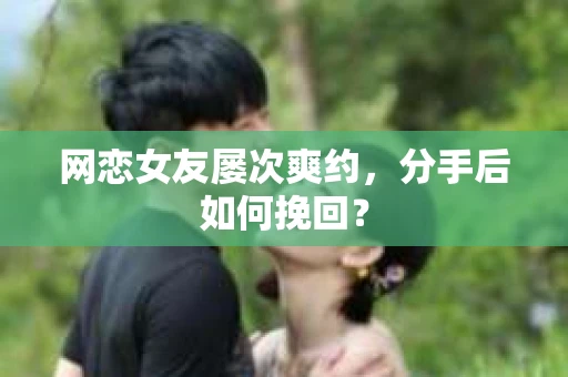 网恋女友屡次爽约，分手后如何挽回？