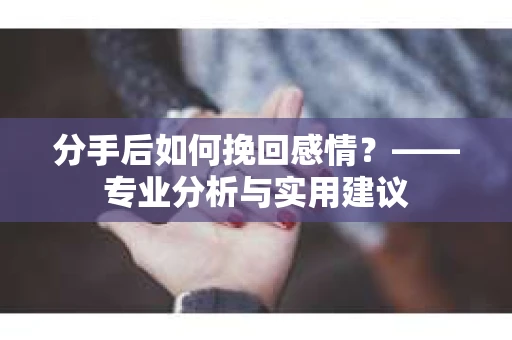 分手后如何挽回感情？——专业分析与实用建议