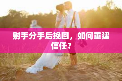 射手分手后挽回，如何重建信任？