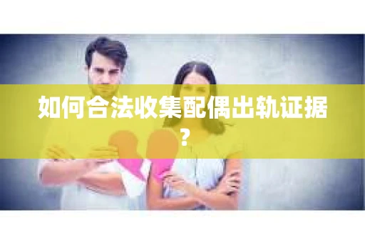 如何合法收集配偶出轨证据？