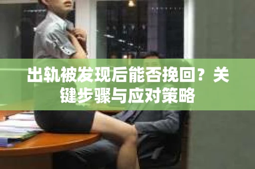 出轨被发现后能否挽回？关键步骤与应对策略