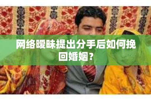 网络暧昧提出分手后如何挽回婚姻？