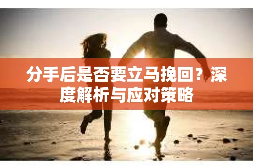 分手后是否要立马挽回？深度解析与应对策略