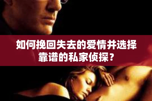 如何挽回失去的爱情并选择靠谱的私家侦探？