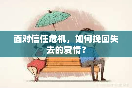 面对信任危机，如何挽回失去的爱情？