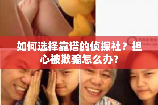 如何选择靠谱的侦探社？担心被欺骗怎么办？