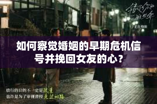 如何察觉婚姻的早期危机信号并挽回女友的心？
