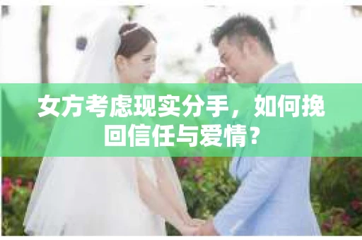 女方考虑现实分手，如何挽回信任与爱情？