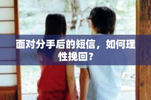 面对分手后的短信，如何理性挽回？