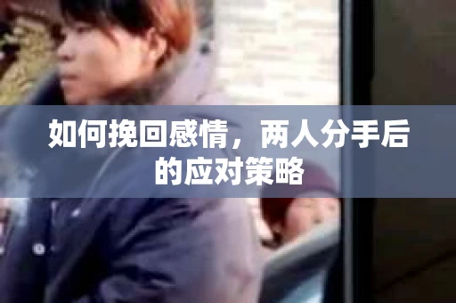 如何挽回感情，两人分手后的应对策略