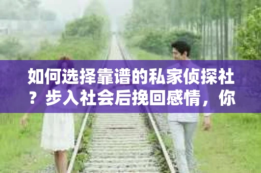 如何选择靠谱的私家侦探社？步入社会后挽回感情，你准备好了吗？