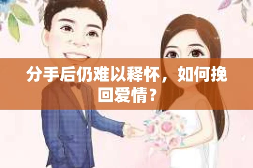 分手后仍难以释怀，如何挽回爱情？