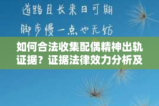 如何合法收集配偶精神出轨证据？证据法律效力分析及合法取证方法