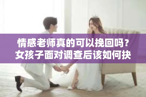 情感老师真的可以挽回吗？女孩子面对调查后该如何抉择？