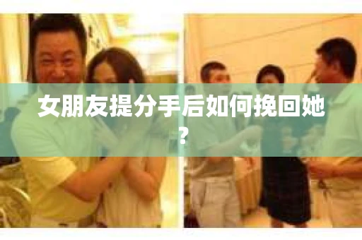 女朋友提分手后如何挽回她？