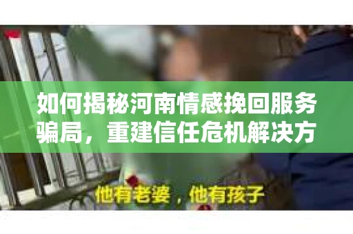 如何揭秘河南情感挽回服务骗局，重建信任危机解决方案？
