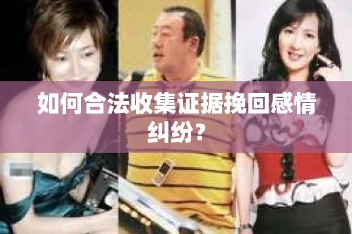 如何合法收集证据挽回感情纠纷？