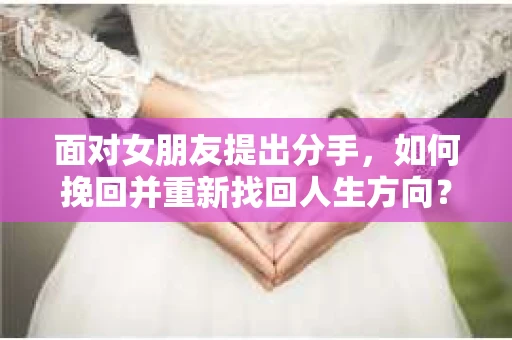 面对女朋友提出分手，如何挽回并重新找回人生方向？