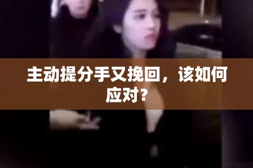 主动提分手又挽回，该如何应对？