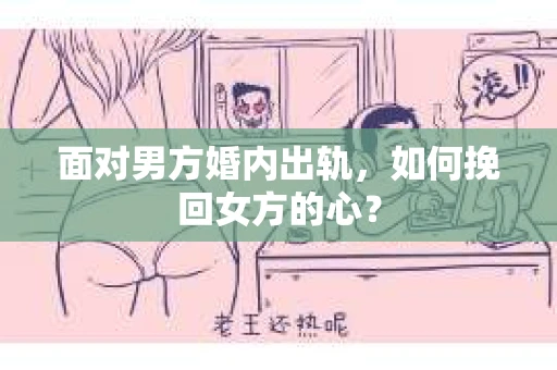 面对男方婚内出轨，如何挽回女方的心？