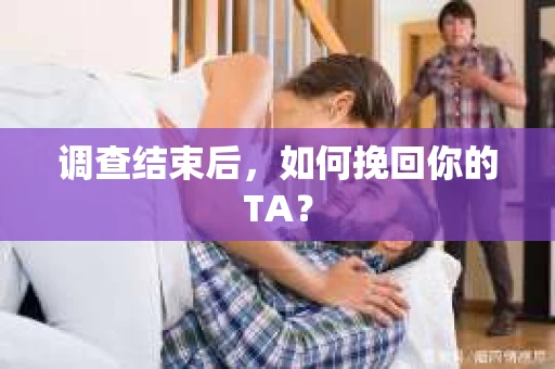 调查结束后，如何挽回你的TA？