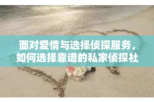 面对爱情与选择侦探服务，如何选择靠谱的私家侦探社？