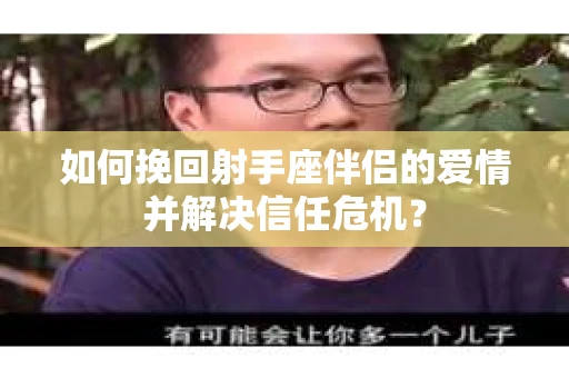 如何挽回射手座伴侣的爱情并解决信任危机？