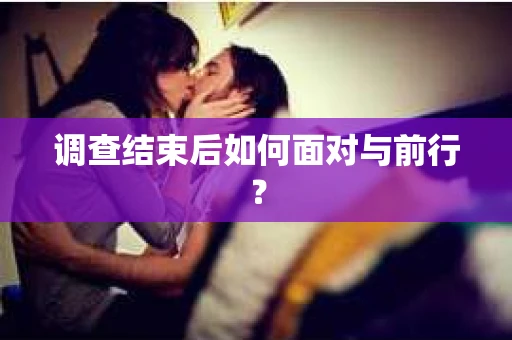 调查结束后如何面对与前行？