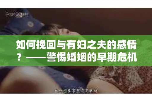 如何挽回与有妇之夫的感情？——警惕婚姻的早期危机信号