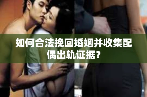 如何合法挽回婚姻并收集配偶出轨证据？