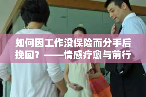 如何因工作没保险而分手后挽回？——情感疗愈与前行计划