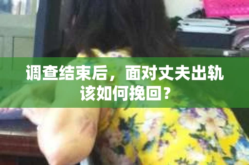 调查结束后，面对丈夫出轨该如何挽回？