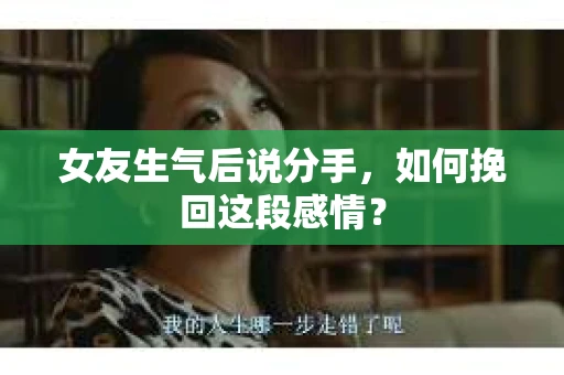 女友生气后说分手，如何挽回这段感情？
