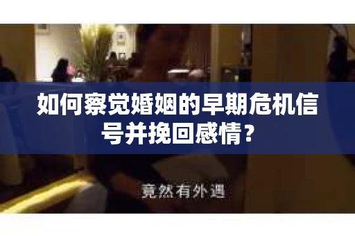 如何察觉婚姻的早期危机信号并挽回感情？