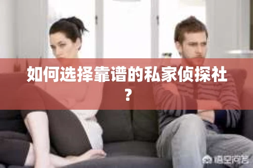 如何选择靠谱的私家侦探社？