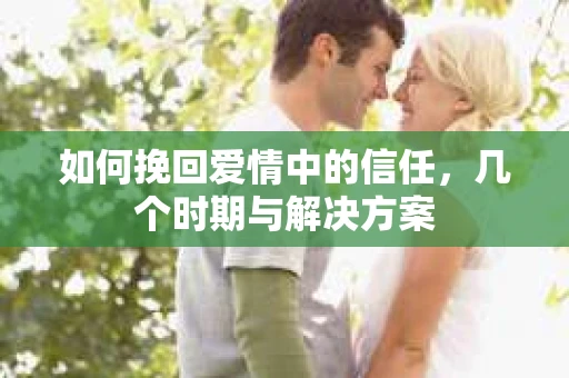 如何挽回爱情中的信任，几个时期与解决方案