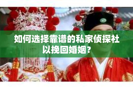如何选择靠谱的私家侦探社以挽回婚姻？