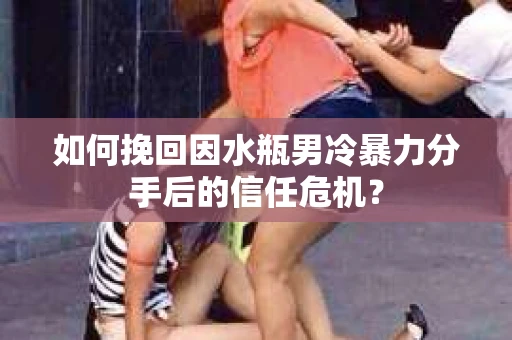如何挽回因水瓶男冷暴力分手后的信任危机？