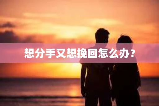 想分手又想挽回怎么办？