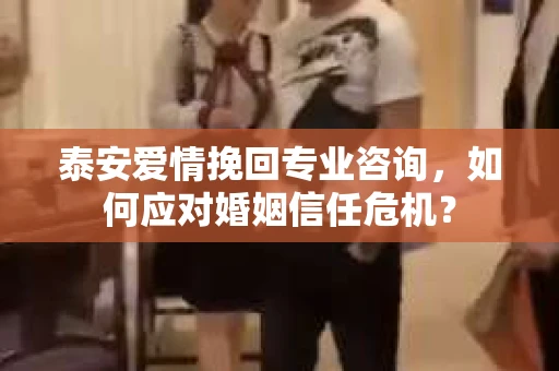 泰安爱情挽回专业咨询，如何应对婚姻信任危机？