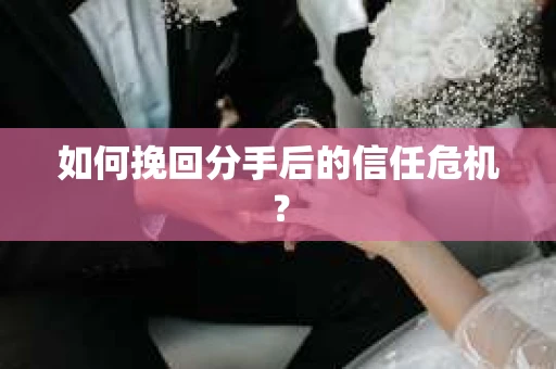 如何挽回分手后的信任危机？