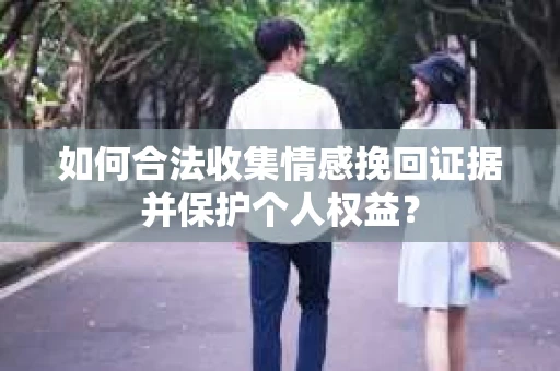 如何合法收集情感挽回证据并保护个人权益？