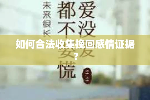 如何合法收集挽回感情证据？