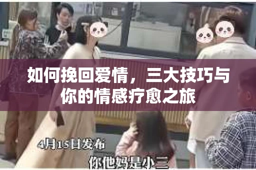 如何挽回爱情，三大技巧与你的情感疗愈之旅