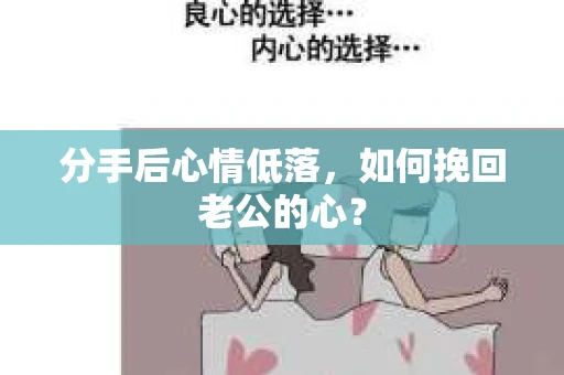 分手后心情低落，如何挽回老公的心？